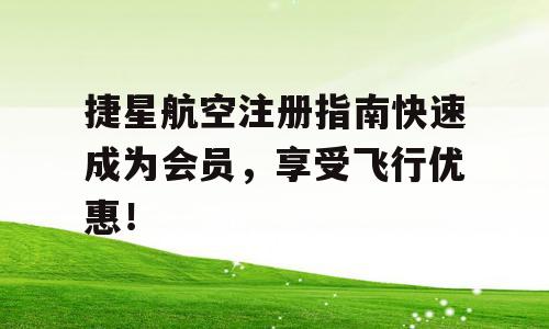 捷星航空注册指南快速成为会员，享受飞行优惠！