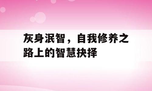 灰身泯智，自我修养之路上的智慧抉择