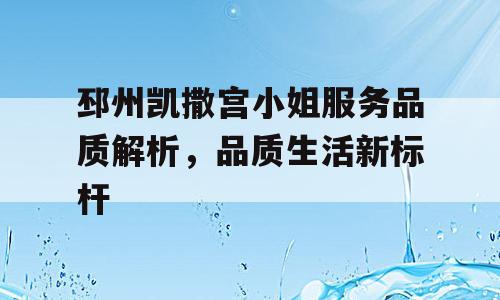 邳州凯撒宫小姐服务品质解析，品质生活新标杆