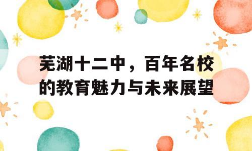 芜湖十二中，百年名校的教育魅力与未来展望