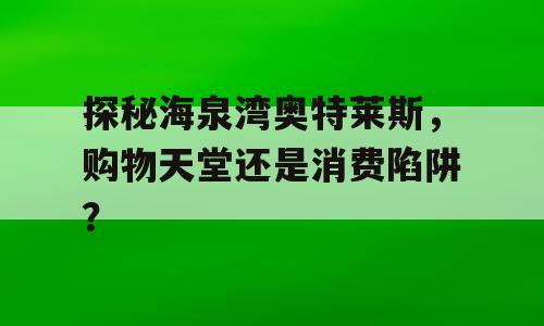 探秘海泉湾奥特莱斯，购物天堂还是消费陷阱？
