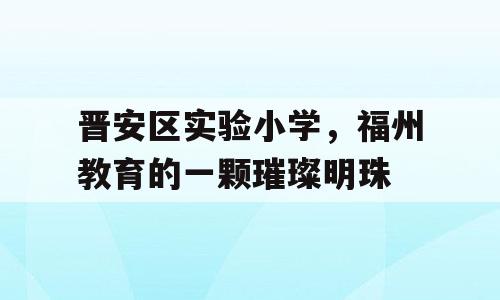 晋安区实验小学，福州教育的一颗璀璨明珠