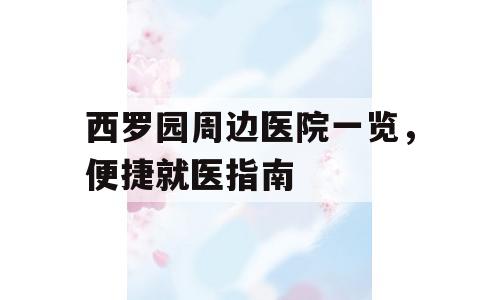 西罗园周边医院一览，便捷就医指南