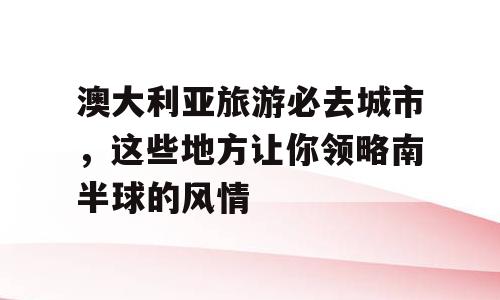 澳大利亚旅游必去城市，这些地方让你领略南半球的风情