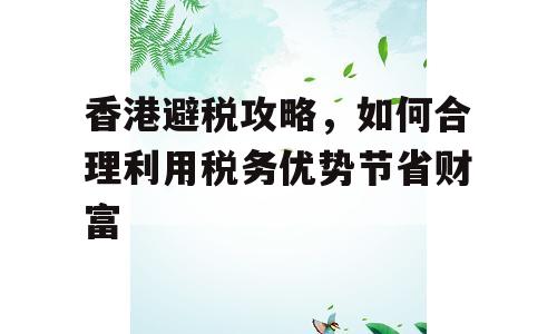 香港避税攻略，如何合理利用税务优势节省财富
