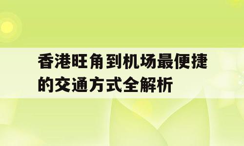 香港旺角到机场最便捷的交通方式全解析
