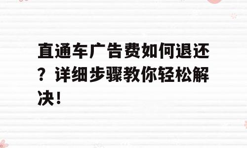 直通车广告费如何退还？详细步骤教你轻松解决！