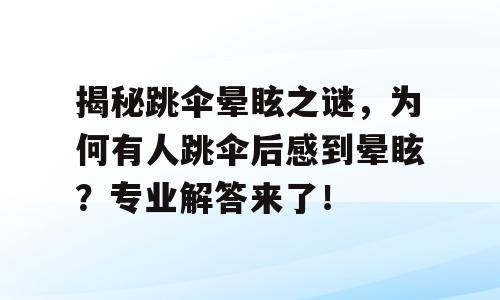 揭秘跳伞晕眩之谜，为何有人跳伞后感到晕眩？专业解答来了！