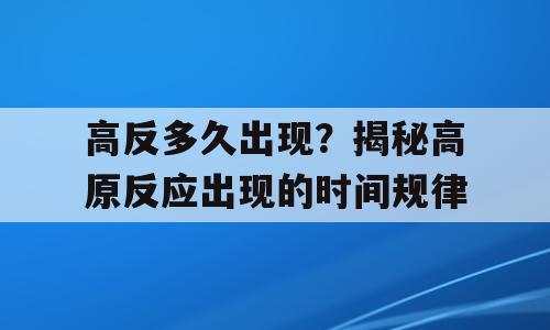 高反多久出现？揭秘高原反应出现的时间规律