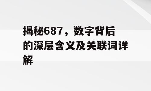 揭秘687，数字背后的深层含义及关联词详解