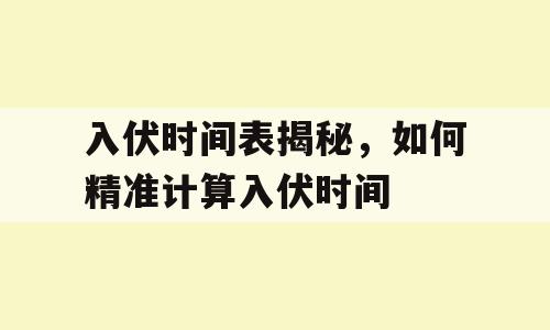 入伏时间表揭秘，如何精准计算入伏时间