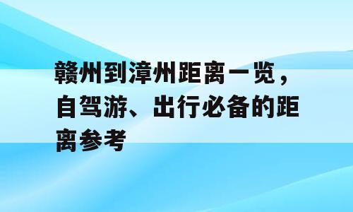 赣州到漳州距离一览，自驾游、出行必备的距离参考