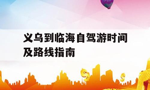 义乌到临海自驾游时间及路线指南