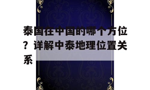 泰国在中国的哪个方位？详解中泰地理位置关系