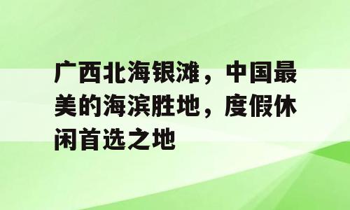 广西北海银滩，中国最美的海滨胜地，度假休闲首选之地