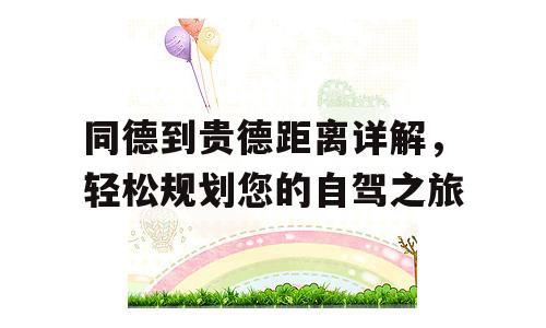 同德到贵德距离详解，轻松规划您的自驾之旅