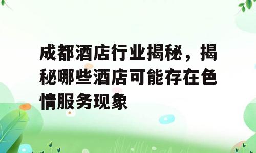 成都酒店行业揭秘，揭秘哪些酒店可能存在色情服务现象