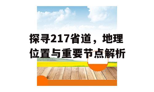 探寻217省道，地理位置与重要节点解析