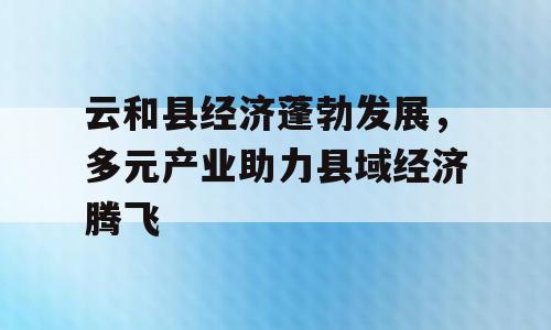 云和县经济蓬勃发展，多元产业助力县域经济腾飞