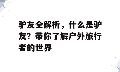 驴友全解析，什么是驴友？带你了解户外旅行者的世界