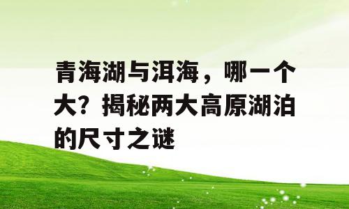 青海湖与洱海，哪一个大？揭秘两大高原湖泊的尺寸之谜