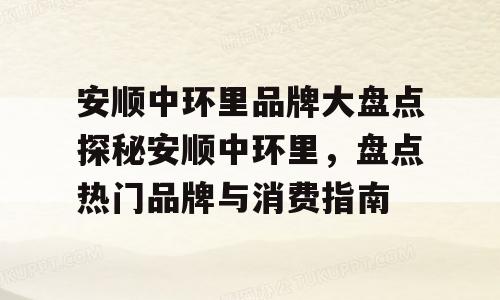 安顺中环里品牌大盘点探秘安顺中环里，盘点热门品牌与消费指南