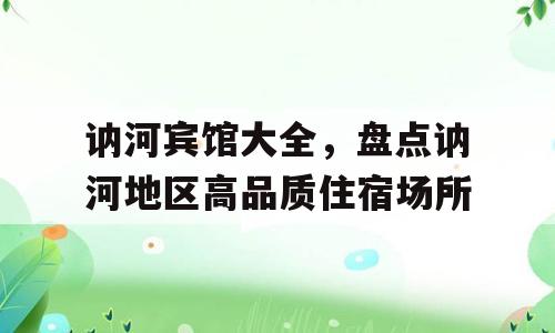 讷河宾馆大全，盘点讷河地区高品质住宿场所