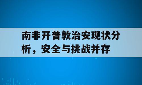 南非开普敦治安现状分析，安全与挑战并存
