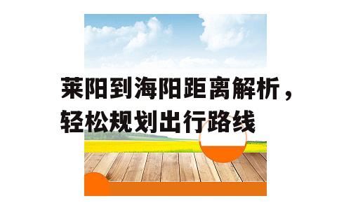 莱阳到海阳距离解析，轻松规划出行路线