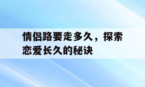 情侣路要走多久，探索恋爱长久的秘诀