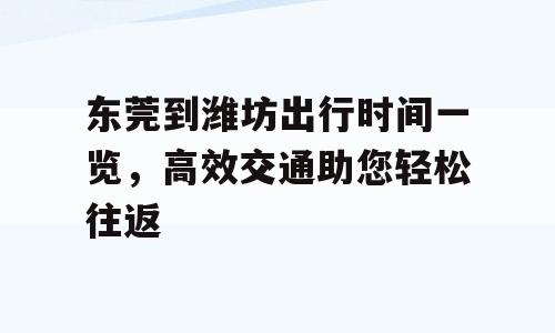 东莞到潍坊出行时间一览，高效交通助您轻松往返
