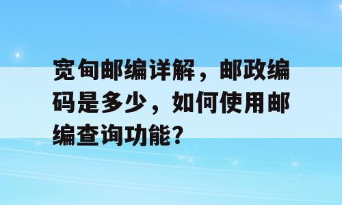 宽甸邮编详解，邮政编码是多少，如何使用邮编查询功能？
