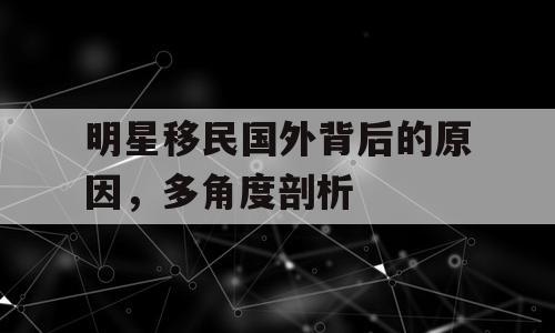明星移民国外背后的原因，多角度剖析