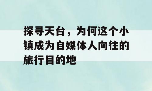 探寻天台，为何这个小镇成为自媒体人向往的旅行目的地