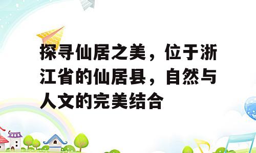 探寻仙居之美，位于浙江省的仙居县，自然与人文的完美结合