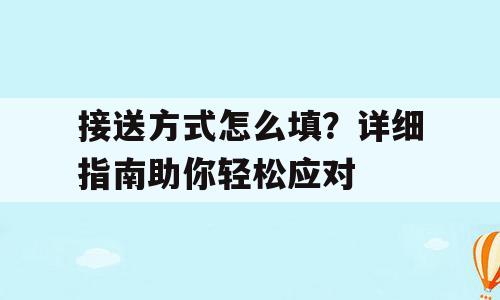 接送方式怎么填？详细指南助你轻松应对