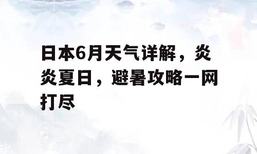 日本6月天气详解，炎炎夏日，避暑攻略一网打尽