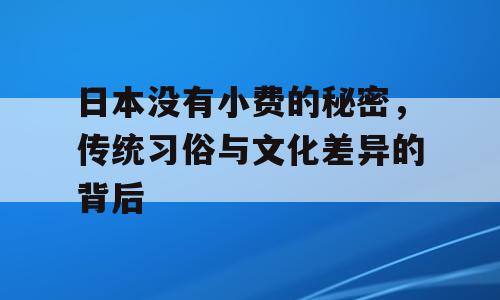 日本没有小费的秘密，传统习俗与文化差异的背后