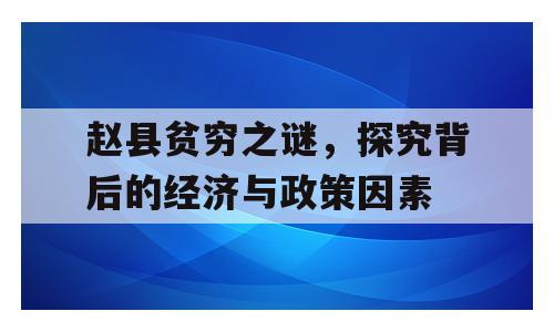 赵县贫穷之谜，探究背后的经济与政策因素