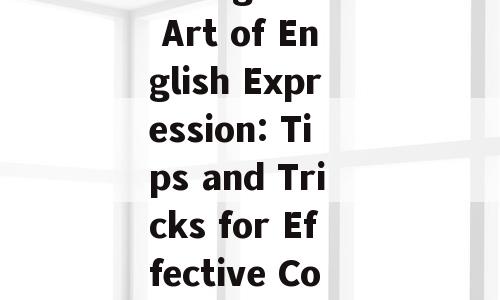 Title: Mastering the Art of English Expression: Tips and Tricks for Effective Communication