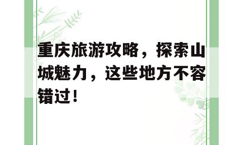 重庆旅游攻略，探索山城魅力，这些地方不容错过！