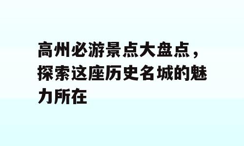 高州必游景点大盘点，探索这座历史名城的魅力所在