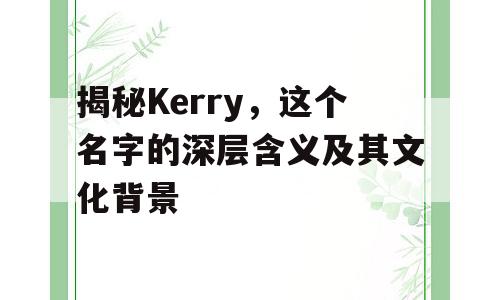揭秘Kerry，这个名字的深层含义及其文化背景
