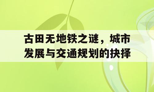 古田无地铁之谜，城市发展与交通规划的抉择