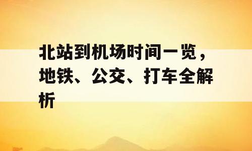 北站到机场时间一览，地铁、公交、打车全解析