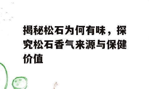揭秘松石为何有味，探究松石香气来源与保健价值