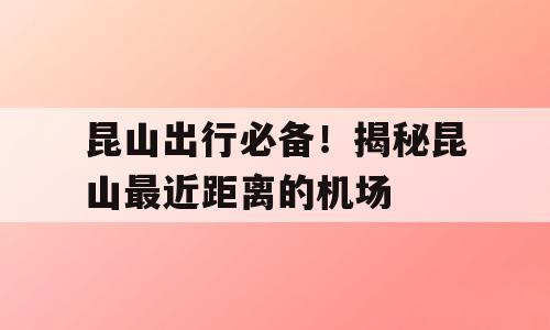 昆山出行必备！揭秘昆山最近距离的机场