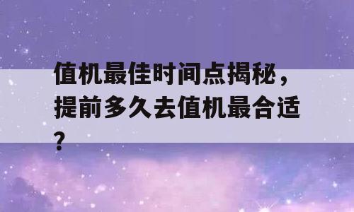值机最佳时间点揭秘，提前多久去值机最合适？