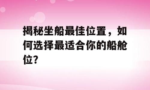揭秘坐船最佳位置，如何选择最适合你的船舱位？