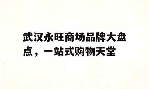 武汉永旺商场品牌大盘点，一站式购物天堂